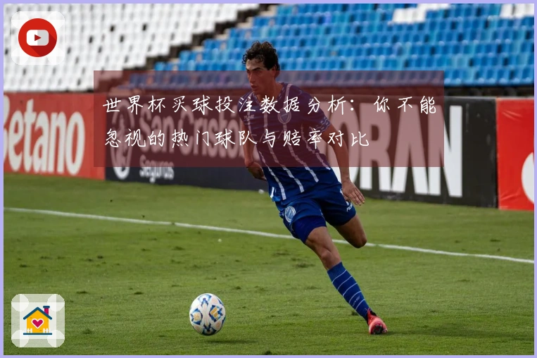 世界杯买球投注数据分析：你不能忽视的热门球队与赔率对比