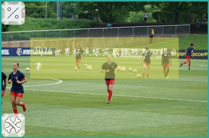 2026世界杯滚球实战技巧与心得分享