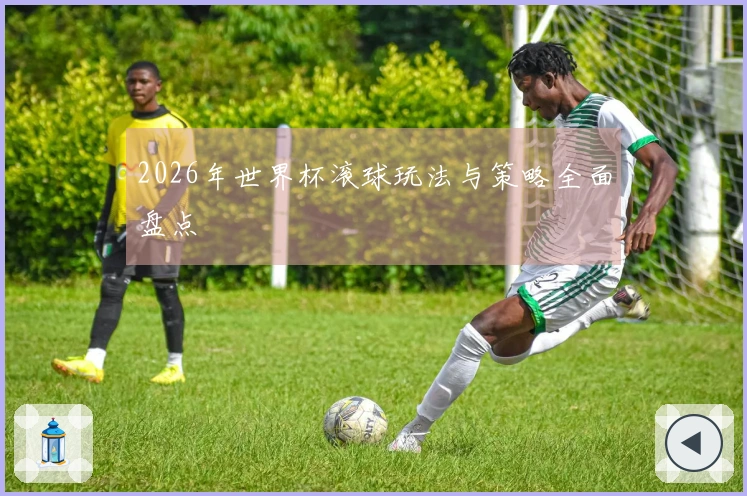 2026年世界杯滚球玩法与策略全面盘点