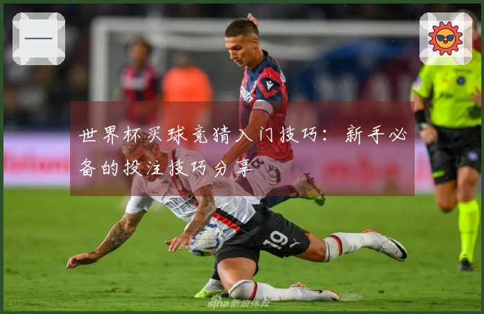 世界杯买球竞猜入门技巧：新手必备的投注技巧分享