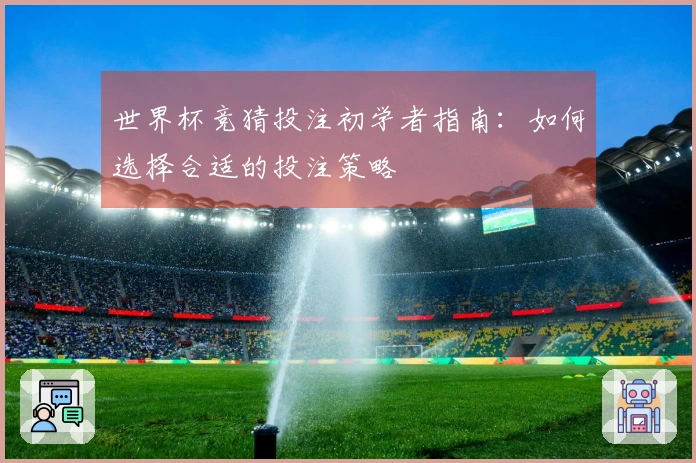 世界杯竞猜投注初学者指南：如何选择合适的投注策略