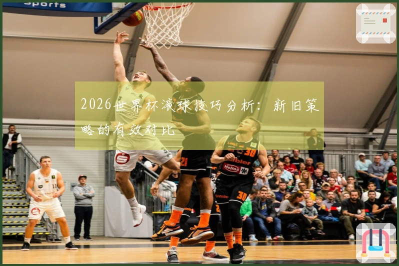 2026世界杯滚球技巧分析：新旧策略的有效对比