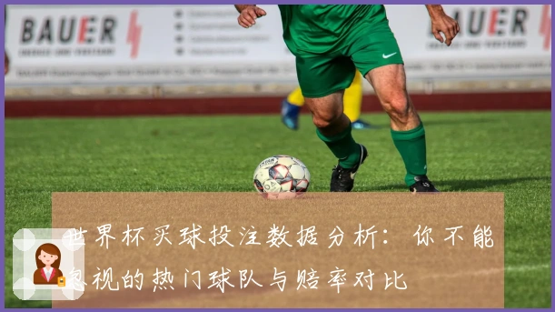 世界杯买球投注数据分析：你不能忽视的热门球队与赔率对比