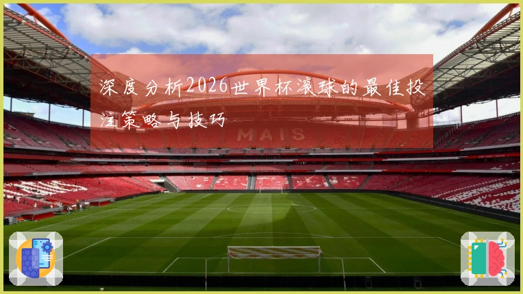 深度分析2026世界杯滚球的最佳投注策略与技巧