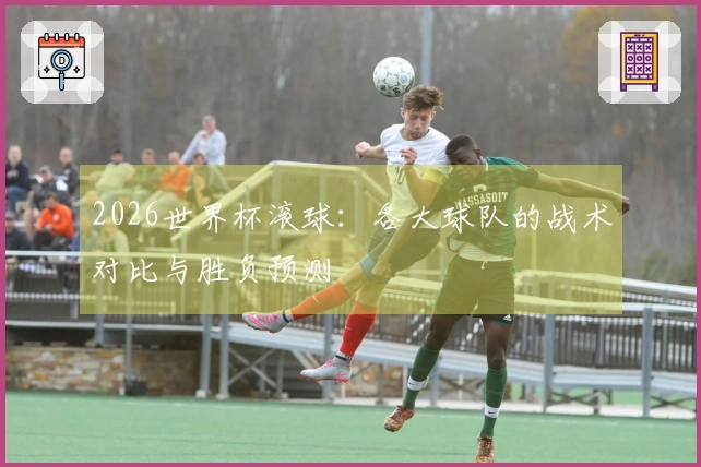 2026世界杯滚球：各大球队的战术对比与胜负预测