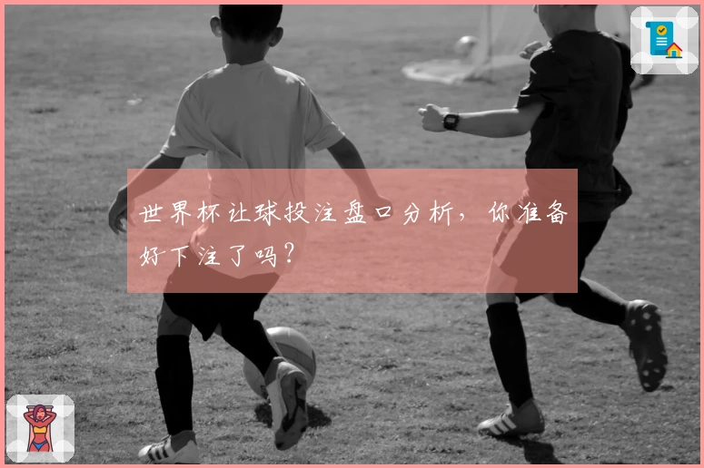世界杯让球投注盘口分析，你准备好下注了吗？