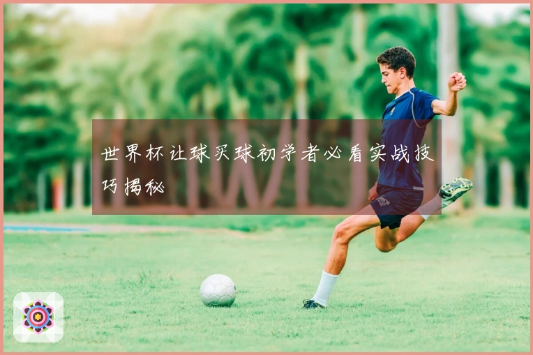 世界杯让球买球初学者必看实战技巧揭秘