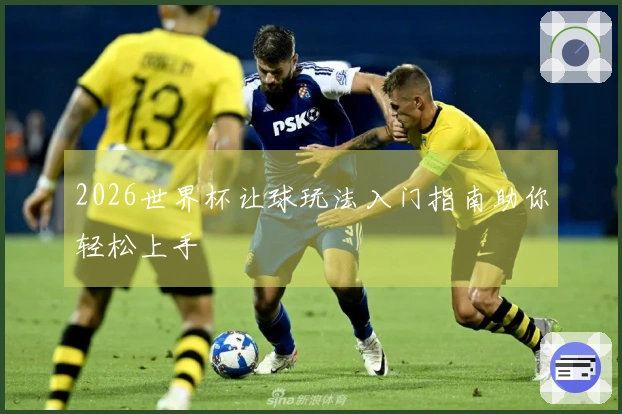2026世界杯让球玩法入门指南助你轻松上手