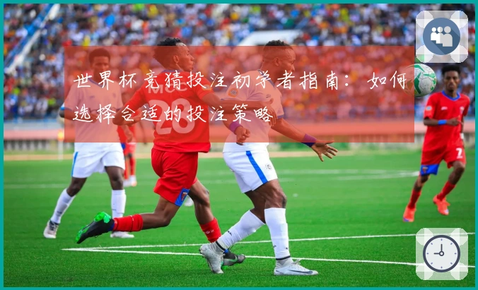 世界杯竞猜投注初学者指南：如何选择合适的投注策略