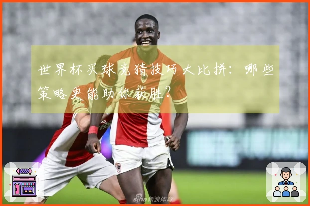 世界杯买球竞猜技巧大比拼：哪些策略更能助你获胜？