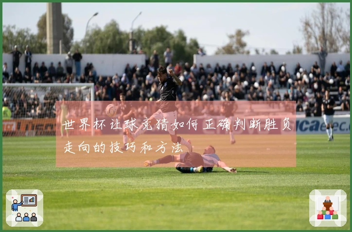 世界杯让球竞猜如何正确判断胜负走向的技巧和方法