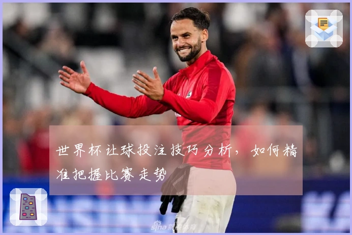 世界杯让球投注技巧分析，如何精准把握比赛走势